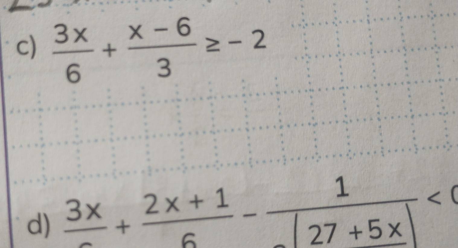  3x/6 + (x-6)/3 ≥ -2
d) frac 3x+ (2x+1)/6 - 1/(27+5x) <0</tex>