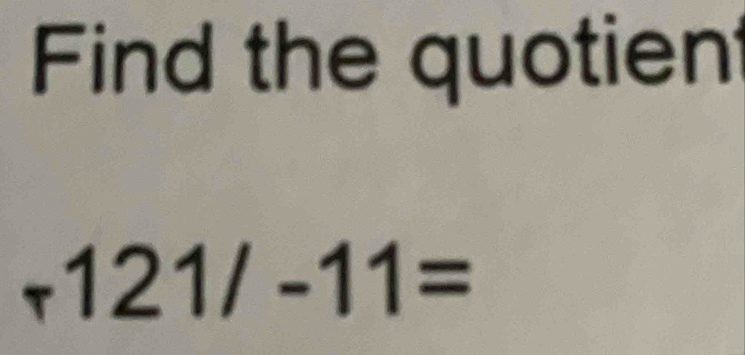 Find the quotien
arrow 121/-11=
