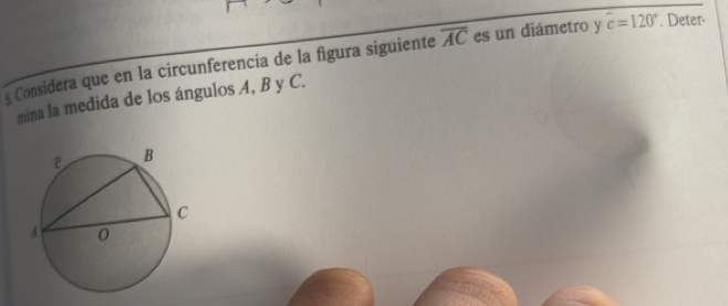 £ Considera que en la circunferencia de la figura siguiente overline AC es un diámetro y widehat c=120°. Deter- 
mina la medida de los ángulos A, B y C.