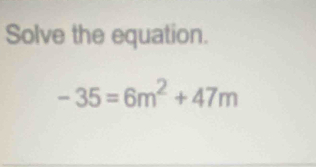 Solve the equation.
-35=6m^2+47m