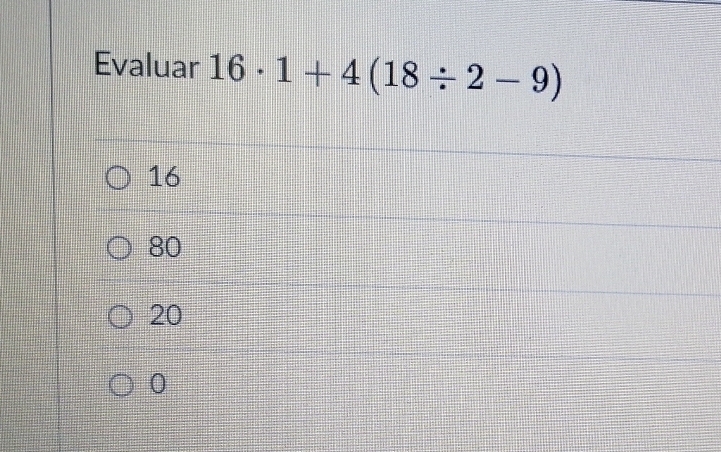 Evaluar 16· 1+4(18/ 2-9)
16
80
20
0