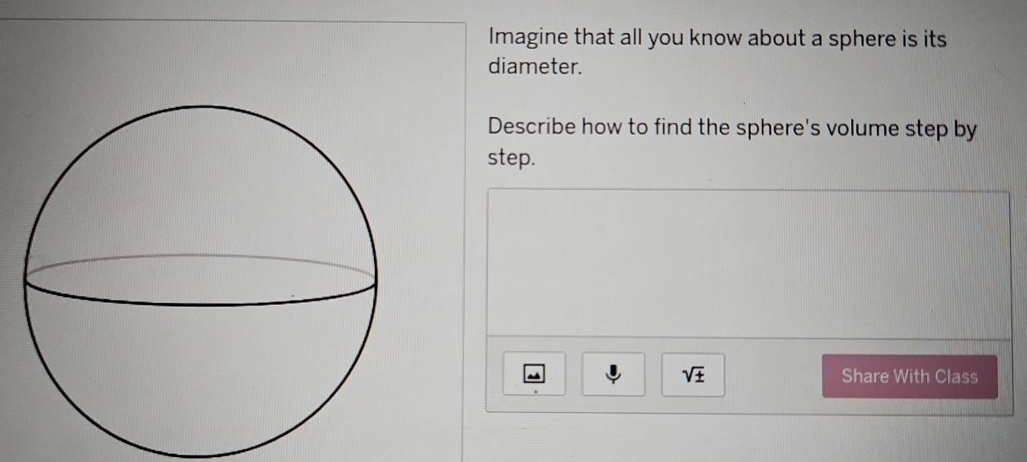 Imagine that all you know about a sphere is its 
diameter. 
Describe how to find the sphere's volume step by 
step.
sqrt(± ) Share With Class