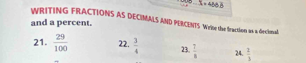 ...% =488.overline 8
WRITING FRACTIONS AS DECIMALS AND PERCENTS Write the fraction as a decimal 
and a percent. 
21.  29/100  22.  3/4  23.  7/8  24.  2/3 