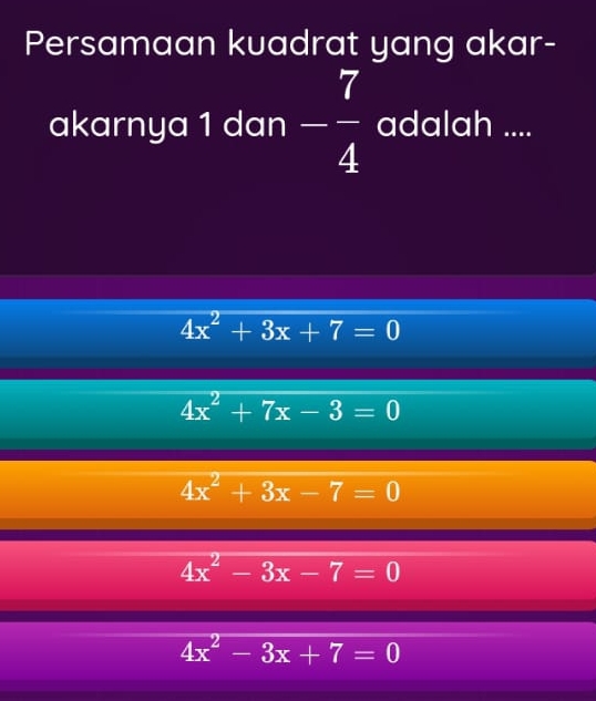 Persamaan kuadrat yang akar-
akarnya 1 dan - 7/4  adalah ....
4x^2+3x+7=0
4x^2+7x-3=0
4x^2+3x-7=0
4x^2-3x-7=0
4x^2-3x+7=0