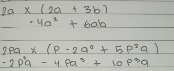 2a* (2a+3b)
=4a^2+6ab
2pa* (p-2q^2+5p^2q)
-2p^2q-4pq^3+10p^3q