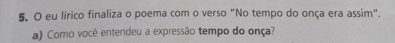 eu lírico finaliza o poema com o verso “No tempo do onça era assim”. 
a) Como você entendeu a expressão tempo do onça?