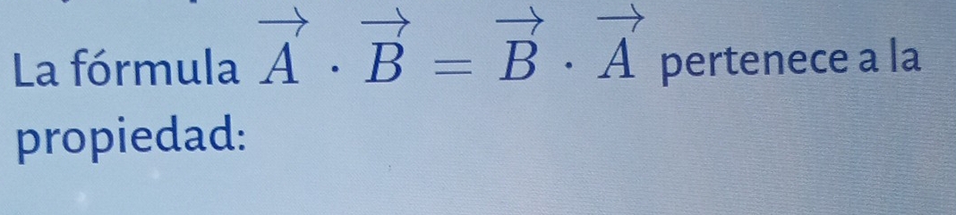 La fórmula vector A· vector B=vector B· vector A pertenece a la 
propiedad: