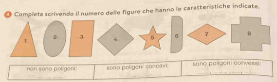 ● Completa scrivendo il numero delle figure che hanno le caratteristiche indicate.
2 35 6 7
non sono poligoni: sono poligoni concavi: sono poligoni convessi: