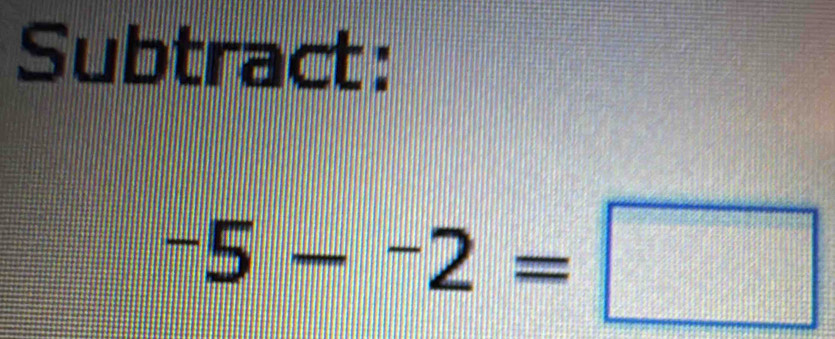 Subtract:
-5-^-2=□