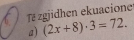 Tẽ zgjidhen ekuacione 
a) (2x+8)· 3=72.