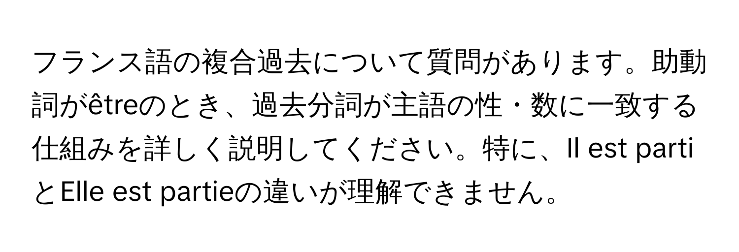 フランス語の複合過去について質問があります。助動詞がêtreのとき、過去分詞が主語の性・数に一致する仕組みを詳しく説明してください。特に、Il est partiとElle est partieの違いが理解できません。