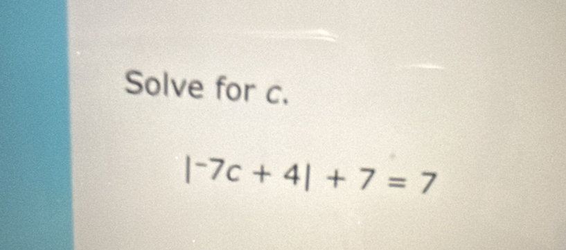 Solve for c.
|^-7c+4|+7=7