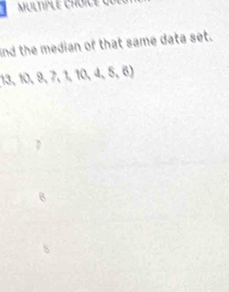 ind the median of that same data set.
13, 1 0,9,7,1,10,4,5,6)
6
s