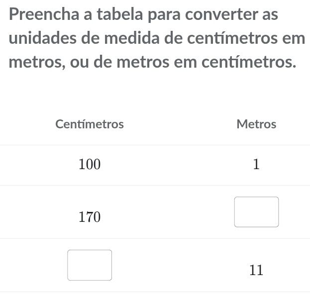 Preencha a tabela para converter as 
unidades de medida de centímetros em 
metros, ou de metros em centímetros.