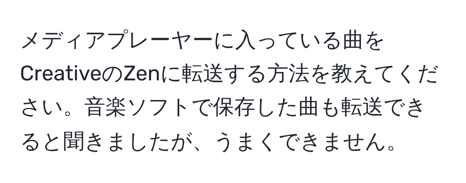 メディアプレーヤーに入っている曲をCreativeのZenに転送する方法を教えてください。音楽ソフトで保存した曲も転送できると聞きましたが、うまくできません。