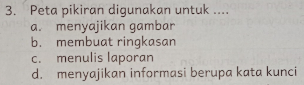 Peta pikiran digunakan untuk ....
a. menyajikan gambar
b. membuat ringkasan
c. menulis laporan
d. menyajikan informasi berupa kata kunci