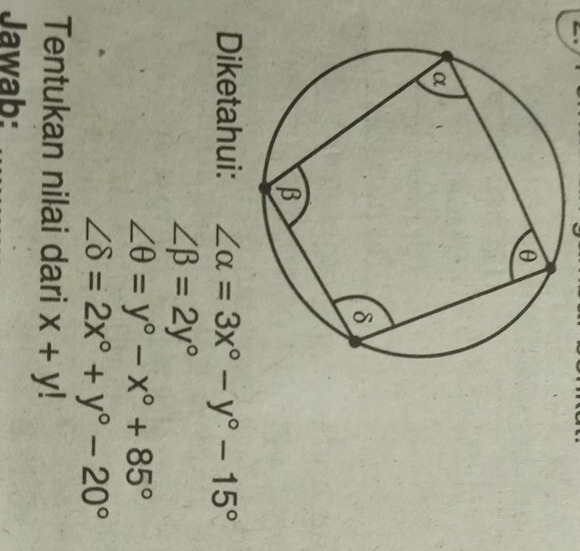 Diketahui: ∠ alpha =3x°-y°-15°
∠ beta =2y°
∠ θ =y°-x°+85°
∠ delta =2x°+y°-20°
Tentukan nilai dari x+y!
Jawab: