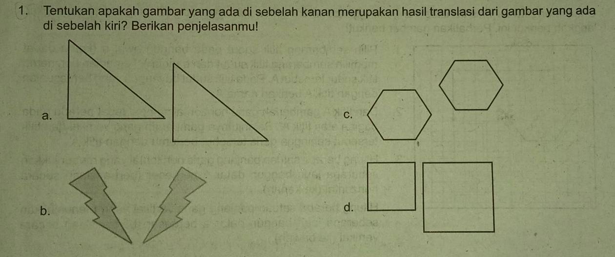 Tentukan apakah gambar yang ada di sebelah kanan merupakan hasil translasi dari gambar yang ada 
di sebelah kiri? Berikan penjelasanmu! 
a. 
C. 
b. 
d.