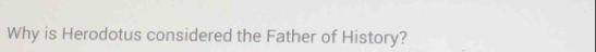 Why is Herodotus considered the Father of History?