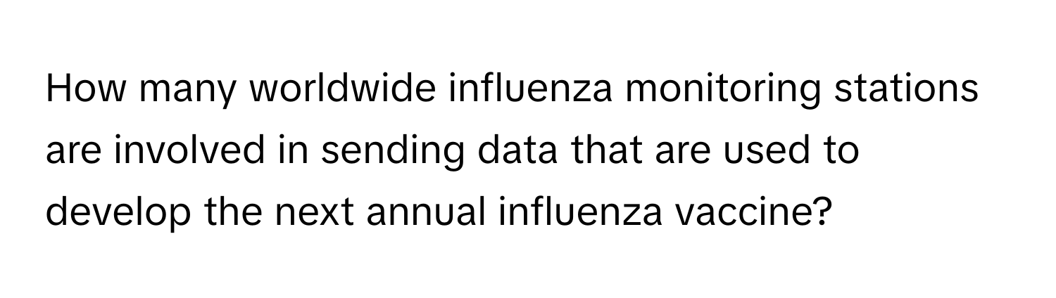 How many worldwide influenza monitoring stations are involved in sending data that are used to develop the next annual influenza vaccine?