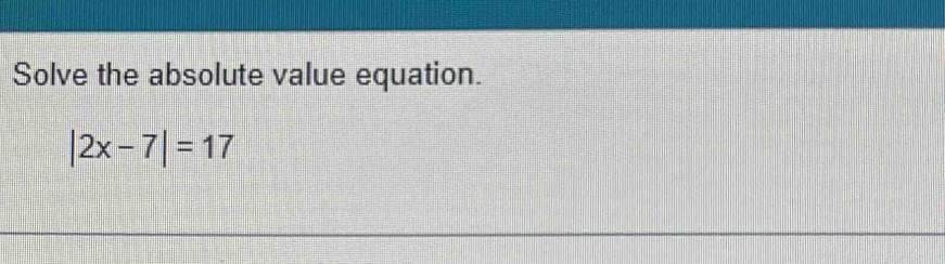 Solve the absolute value equation.
|2x-7|=17