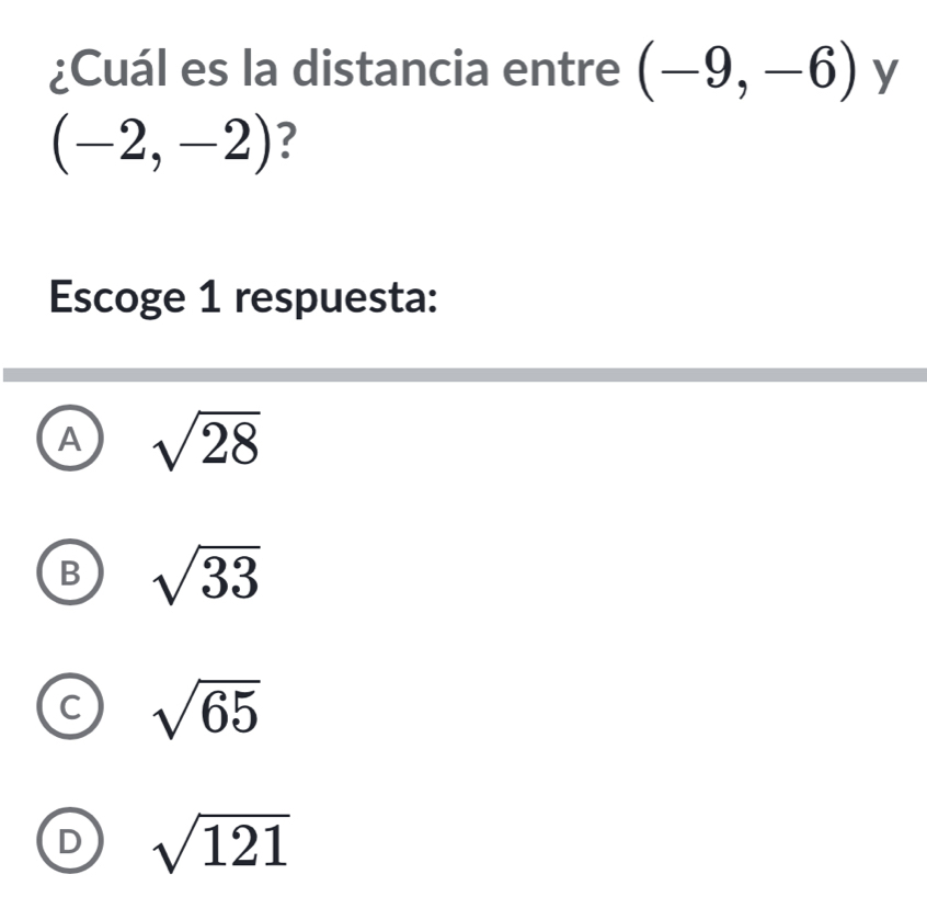 ¿Cuál es la distancia entre (-9,-6) y
(-2,-2) ?
Escoge 1 respuesta:
A sqrt(28)
B sqrt(33)
C sqrt(65)
D sqrt(121)