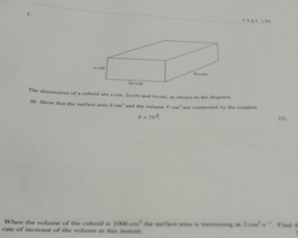 The dimensions of a cobold see 1 cm. 2scm and tocm, so dencs in do dimgrinc 
(1) Show thut the surface ares Scm^3 and the volane Vcm^2 oa t te
S=7v^4
“” 
When the volume of the cuboid i 1000cm^2 the wrfies sone is ineming se 3cos^2x^(-1) smé d 
rate of increme of the volume at this imtms.