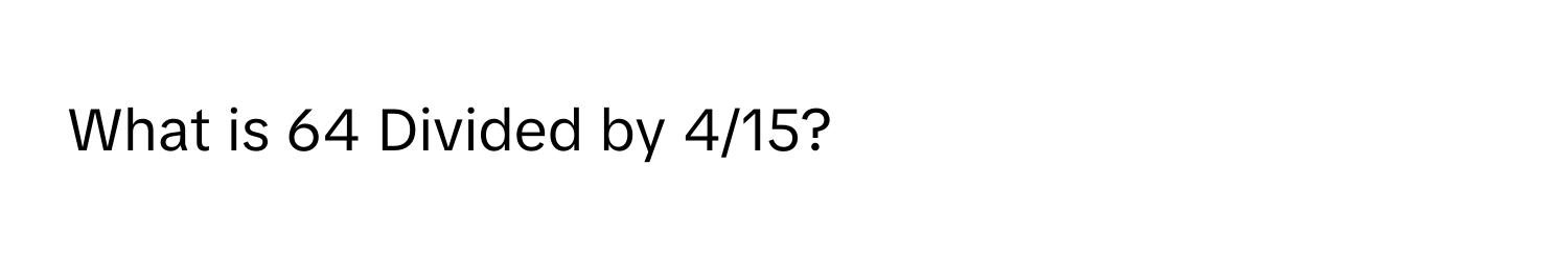 What is 64 Divided by 4/15?