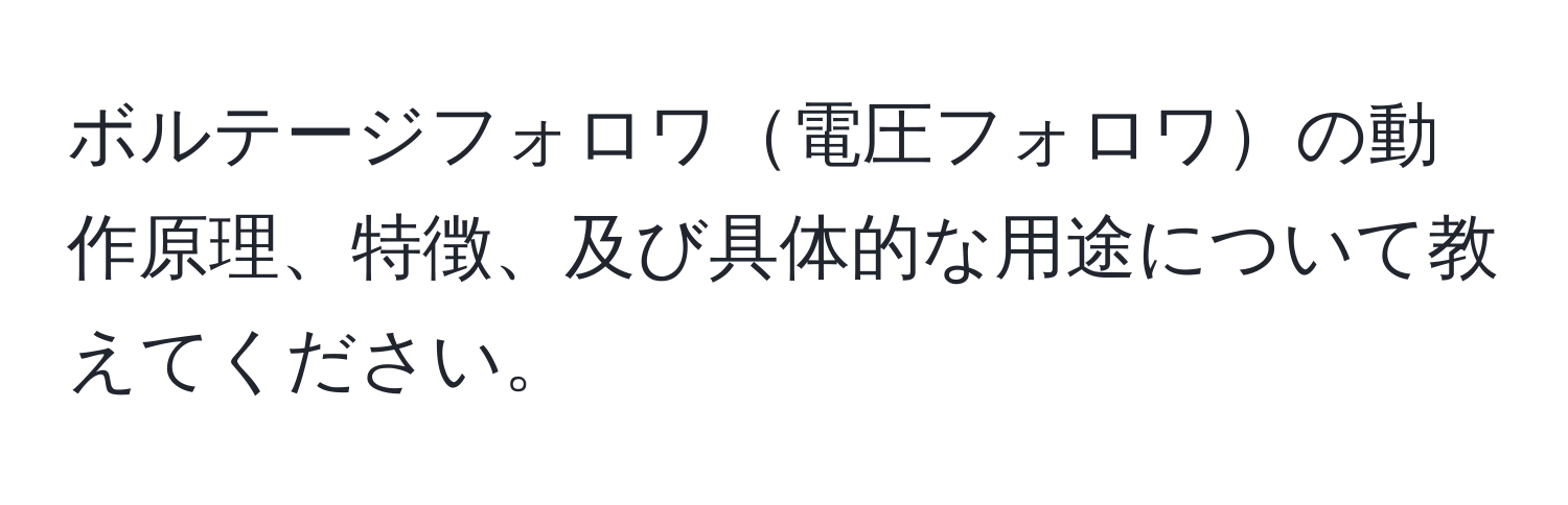 ボルテージフォロワ電圧フォロワの動作原理、特徴、及び具体的な用途について教えてください。