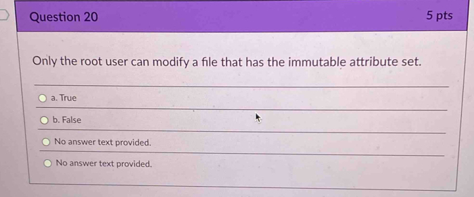 Only the root user can modify a file that has the immutable attribute set.
_
a. True
_
b. False
_
No answer text provided.
_
No answer text provided.