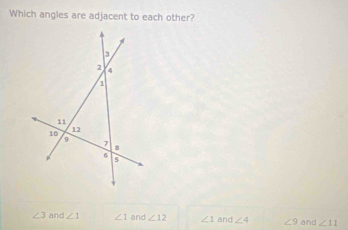 Which angles are adjacent to each other?
∠ 3 and ∠ 1 ∠ 1 and ∠ 12 ∠ 1 and ∠ 4 ∠ 9 and ∠ 11