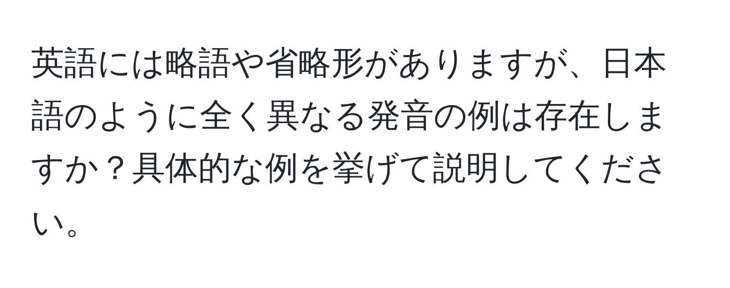 英語には略語や省略形がありますが、日本語のように全く異なる発音の例は存在しますか？具体的な例を挙げて説明してください。