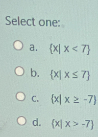 Select one:
a.  x|x<7
b.  x|x≤ 7
C.  x|x≥ -7
d.  x|x>-7