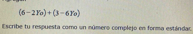 (6-2Yo)+(3-6Yo)
Escribe tu respuesta como un número complejo en forma estándar.