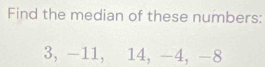 Find the median of these numbers:
3, -11, 14, -4, -8