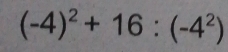 (-4)^2+16:(-4^2)