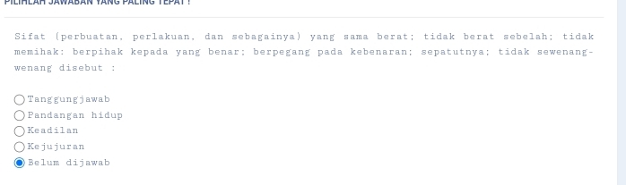 Sifat (perbuatan, perlakuan, dan sebagainya) yang sama berat; tidak berat sebelah; tidak
memihak: berpihak kepada yang benar; berpegang pada kebenaran; sepatutnya; tidak sewenang-
wenang disebut :
Tanggungjawab
Pandangan hidup
Keadilan
Kejujuran
Belum dijawab