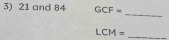 21 and 84 GCF=
_
LCM= _