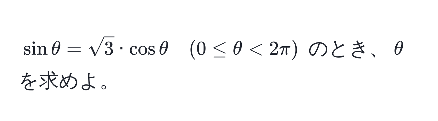 $sinθ = sqrt(3) · cosθ quad (0 ≤ θ < 2π)$ のとき、$θ$ を求めよ。