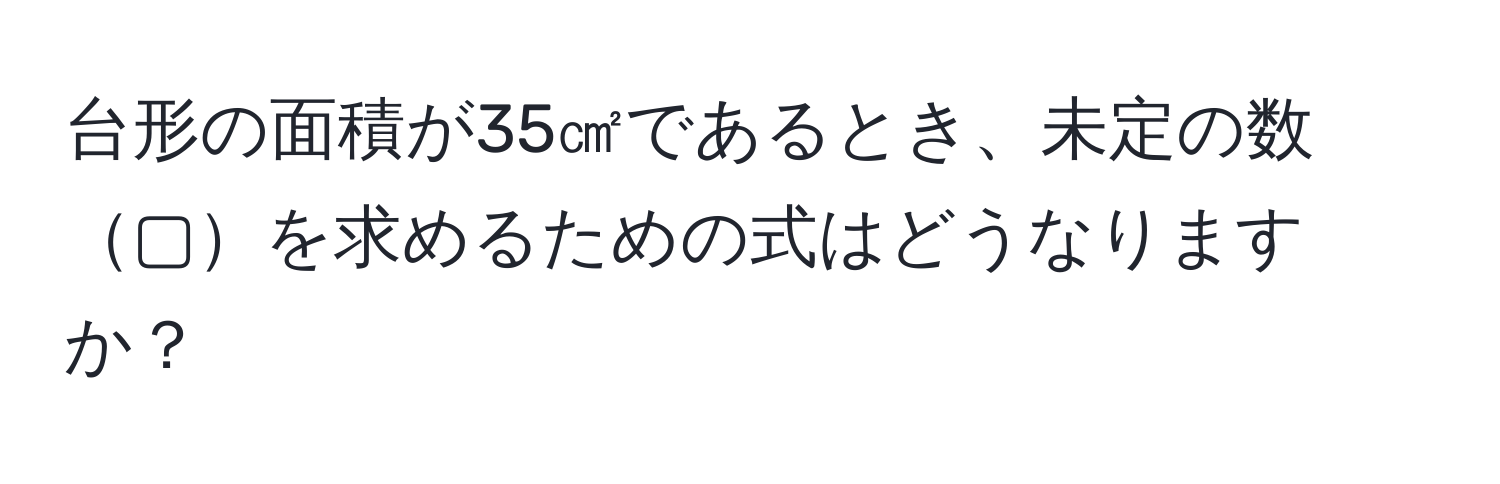 台形の面積が35㎠であるとき、未定の数▢を求めるための式はどうなりますか？