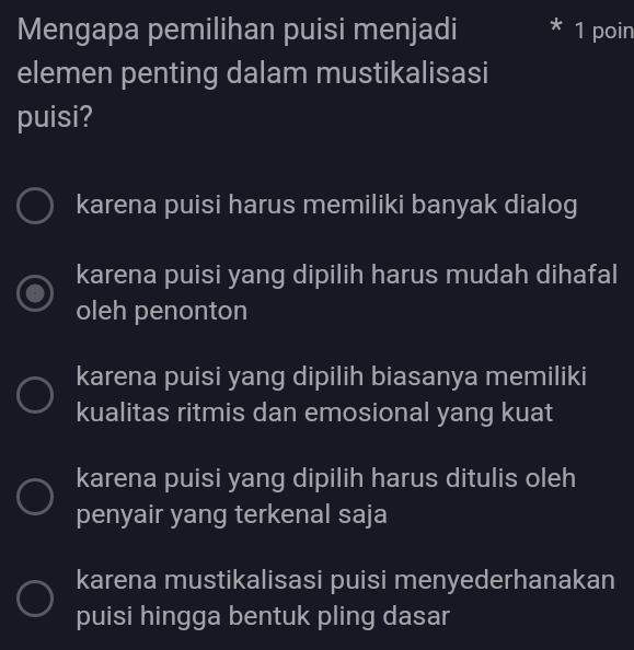 Mengapa pemilihan puisi menjadi 1 poin
elemen penting dalam mustikalisasi
puisi?
karena puisi harus memiliki banyak dialog
karena puisi yang dipilih harus mudah dihafal
oleh penonton
karena puisi yang dipilih biasanya memiliki
kualitas ritmis dan emosional yang kuat
karena puisi yang dipilih harus ditulis oleh
penyair yang terkenal saja
karena mustikalisasi puisi menyederhanakan
puisi hingga bentuk pling dasar