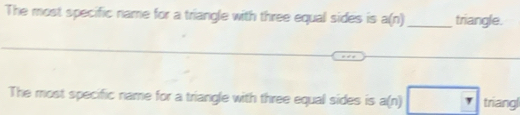 The most specific name for a triangle with three equal sides is a(n) _ triangle. 
The most specific name for a triangle with three equal sides is a(n) r triangl