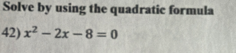 Solve by using the quadratic formula 
42) x^2-2x-8=0