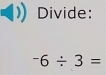 Divide:
^-6/ 3=