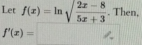 Let f(x)=ln sqrt(frac 2x-8)5x+3. Then,
f'(x)=□