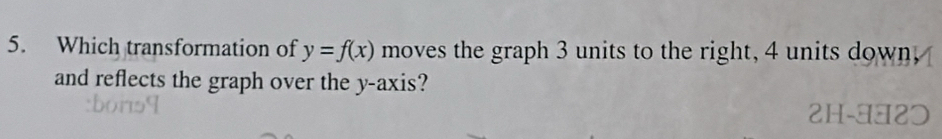 Which transformation of y=f(x) moves the graph 3 units to the right, 4 units down. 
and reflects the graph over the y-axis?