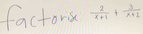 factors  2/x+1 + 3/x+2 