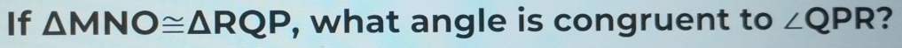 If △ MNO≌ △ RQP , what angle is congruent to ∠ QPR ?