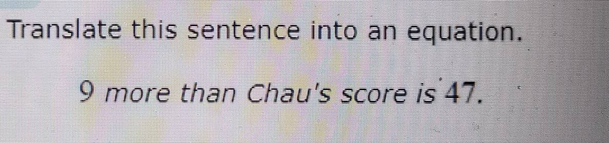 Translate this sentence into an equation.
9 more than Chau's score is 47.