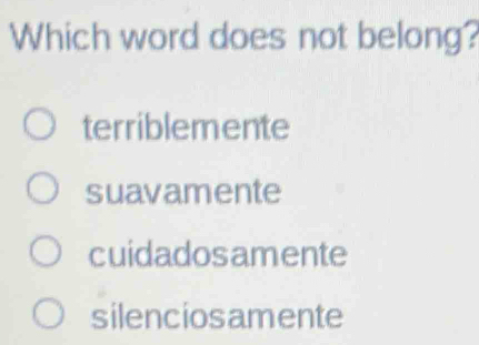 Which word does not belong?
terriblemente
suavamente
cuidadosamente
silenciosamente